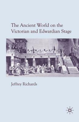 The Ancient World on the Victorian and Edwardian Stage by J. Richards