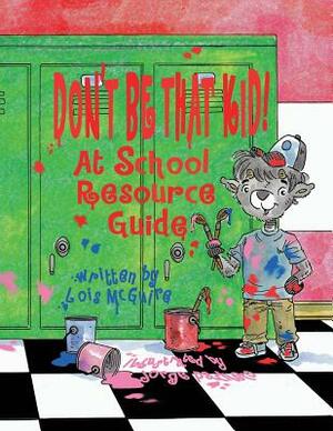 Don't Be That KID! At School Resource Guide by Lois McGuire