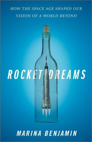 Rocket Dreams: How the Space Age Shaped Our Vision of a World Beyond by Marina Benjamin