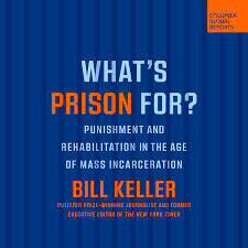 What's Prison For?: Punishment and Rehabilitation in the Age of Mass Incarceration by Bill Keller