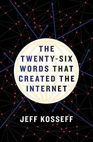 The Twenty-Six Words That Created the Internet by Jeff Kosseff