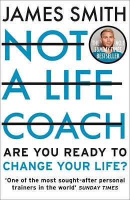 Not a Life Coach: Are You Ready to Change Your Life? by James Smith, James Smith