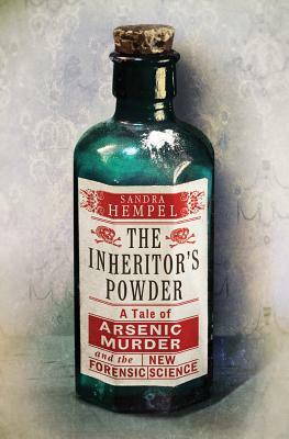 The Inheritor's Powder: A Tale of Arsenic, Murder, and the New Forensic Science by Sandra Hempel