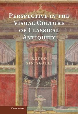 Perspective in the Visual Culture of Classical Antiquity by Rocco Sinisgalli