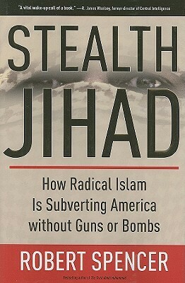 Stealth Jihad: How Radical Islam Is Subverting America without Guns or Bombs by Robert Spencer