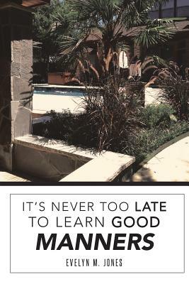 It's Never Too Late To Learn Good Manners by Evelyn Jones