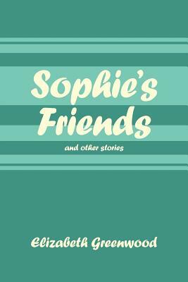 Sophie's Friends: And Other Stories by Elizabeth Greenwood