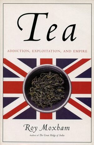 Tea: Addiction, Exploitation, and Empire by Roy Moxham