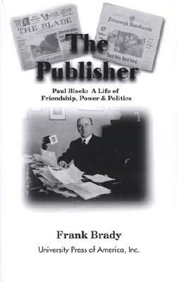 The Publisher: Paul Block: A Life of Friendship, Power and Politics by Frank Brady