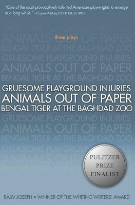 Gruesome Playground Injuries/Animals Out of Paper/Bengal Tiger at the Baghdad Zoo: Three Plays by Rajiv Joseph