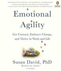 Emotional Agility: Get Unstuck, Embrace Change, and Thrive in Work and Life by Susan David