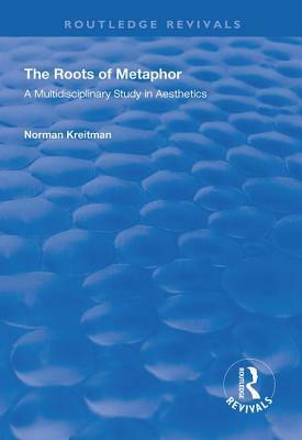 The Roots of Metaphor: A Multidisciplinary Study in Aesthetics by Norman Kreitman