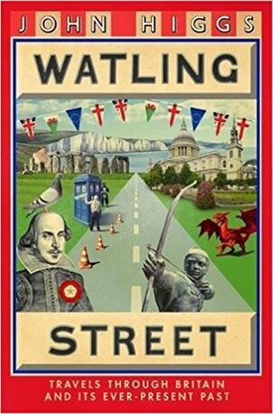 Watling Street: Travels Through Britain and Its Ever-Present Past by John Higgs