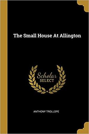 The Small House At Allington by Anthony Trollope