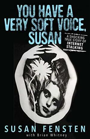 You Have a Very Soft Voice, Susan: A Shocking True Story of Internet Stalking by Brian Whitney, Susan Fensten