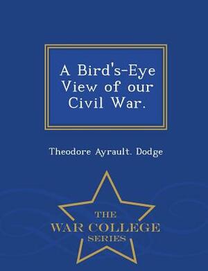 A Bird's-Eye View of Our Civil War. - War College Series by Theodore Ayrault Dodge