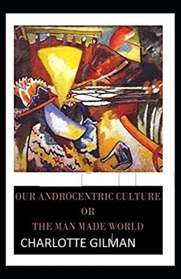 Our Androcentric Culture Or The Man-Made World Illustrated by Charlotte Gilman