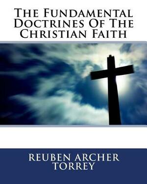 The Fundamental Doctrines Of The Christian Faith by Reuben Archer Torrey