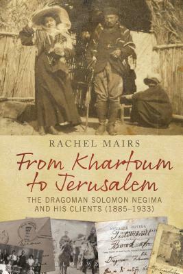 From Khartoum to Jerusalem: The Dragoman Solomon Negima and His Clients (1885-1933) by Rachel Mairs