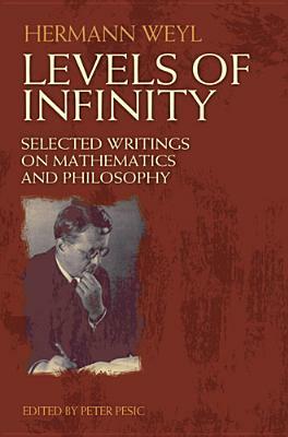 Levels of Infinity: Selected Writings on Mathematics and Philosophy by Hermann Weyl