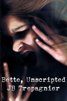 Bette, Unscripted: A Dark Psychological Drama by JB Trepagnier