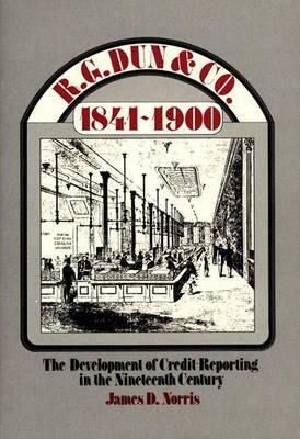 R.G. Dun & Co., 1841-1900: The Development of Credit Reporting in the Nineteenth Century by James Norris