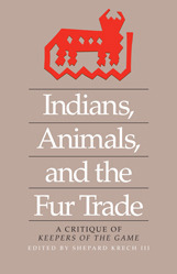Indians, Animals, and the Fur Trade: A Critique of Keepers of the Game by Shepard Krech III