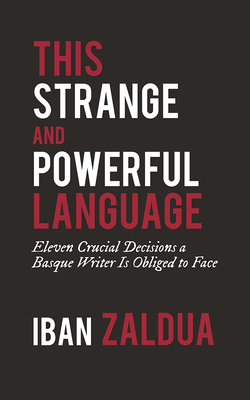 This Strange and Powerful Language: Eleven Crucial Decisions a Basque Writer Is Obliged to Face: Eleven Crucial Decisions a Basque Writer Is Obliged t by Iban Zaldua