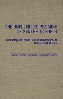 The Unfulfilled Promise of Synthetic Fuels: Technological Failure, Policy Immobilism, or Commercial Illusion by Ernest J. Yanarella, William Green