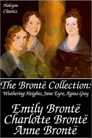 The Bronte Collection: Wuthering Heights, Jane Eyre, Agnes Grey by Emily Brontë, Emily Brontë, Anne Brontë