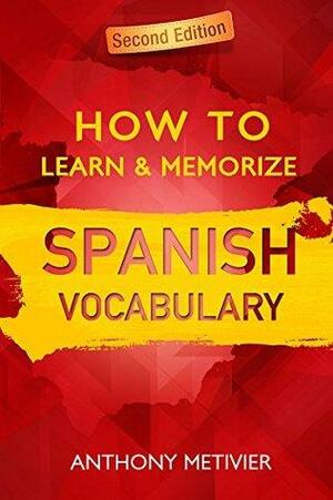 How to Learn and Memorize Spanish Vocabulary ... Using Memory Palaces Specifically Designed For the Spanish Language by Anthony Metivier