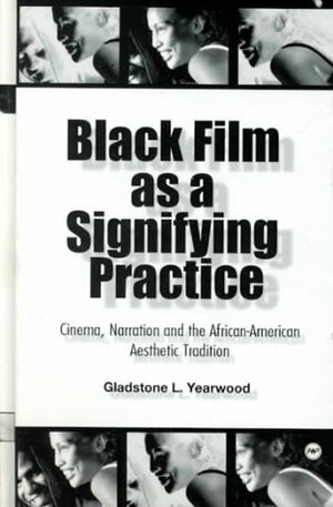 Black Film as a Signifying Practice: Cinema, Narration and the African American Aesthetic Tradition by Gladstone L. Yearwood