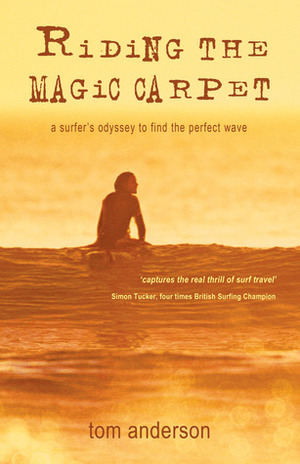 Riding the Magic Carpet: A Surfer's Odyssey to Find the Perfect Wave by Tom Anderson