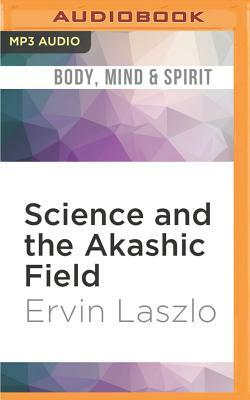 Science and the Akashic Field: An Integral Theory of Everything by Ervin Laszlo