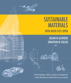 Sustainable Materials - With Both Eyes Open by Julian M. Allwood, Jonathan M. Cullen