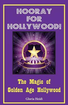 Hooray for Hollywood: The Magic of Golden Age Hollywood by Gloria Heidi