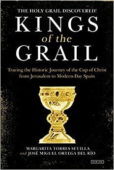 Kings of the Grail: Discovering the True Location of the Cup of Christ in Modern-Day Spain by Margarita Torres Sevilla, José Miguel Ortega del Río