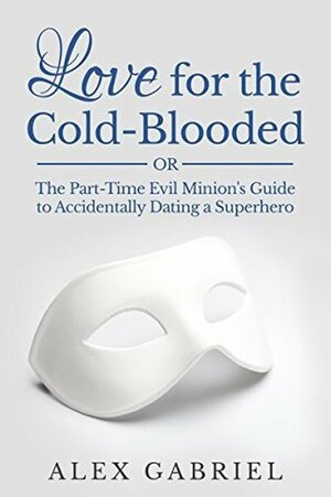 Love for the Cold-Blooded, or The Part-Time Evil Minion's Guide to Accidentally Dating a Superhero by Alex Gabriel