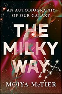 The Milky Way: An Autobiography of Our Galaxy by Moiya McTier