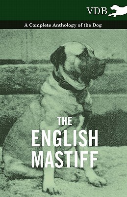 The English Mastiff - A Complete Anthology of the Dog by Various
