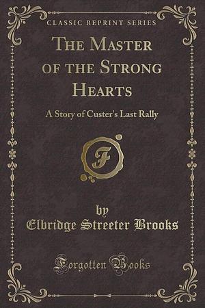 The Master of the Strong Hearts: A Story of Custer's Last Rally by Elbridge Streeter Brooks