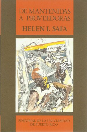 De mantenidas a proveedoras: Mujeres e industrializacion en el Caribe by Helen I. Safa