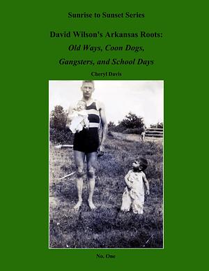 David Wilson's Arkansas Roots: Old Ways, Coon Dogs, Gangsters, and School Days by Cheryl Davis