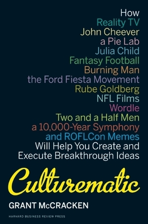 Culturematic: How Reality Tv, John Cheever, a Pie Lab, Julia Child, Fantasy Football . . . Will Help You Create and Execute Breakthrough Ideas by Grant McCracken