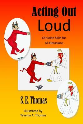 Acting Out Loud: Christian Skits for All Occasions by S. E. Thomas M. a.