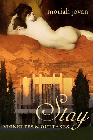 Stay: Vignettes & Outtakes by Moriah Jovan