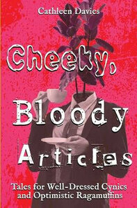 Cheeky, Bloody Articles (Tales for Well-Dressed Cynics and Optimistic Ragamuffins)  by 