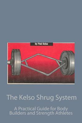 The Kelso Shrug System: A Practical Guide for Body Builders and Strength Athletes by Paul Kelso