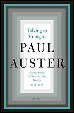 Talking to Strangers: Selected Essays, Prefaces, and Other Writings, 1967-2017 by Paul Auster