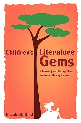 Children's Literature Gems: Choosing and Using Them in Your Library Career by Elizabeth Bird